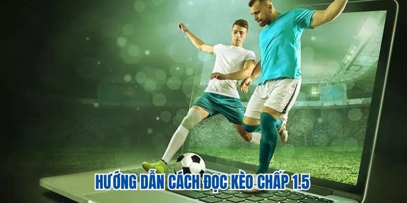 Hướng dẫn cách đọc kèo chấp 1.5