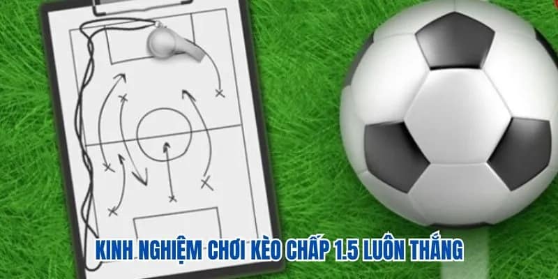 Kinh nghiệm chơi kèo chấp 1.5 luôn thắng